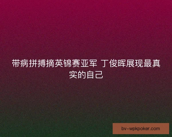 带病拼搏摘英锦赛亚军 丁俊晖展现最真实的自己 带病拼搏摘英锦赛亚军 丁俊晖展现最真实的自己
