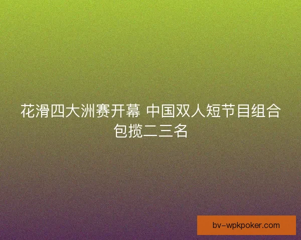 花滑四大洲赛开幕 中国双人短节目组合包揽二三名