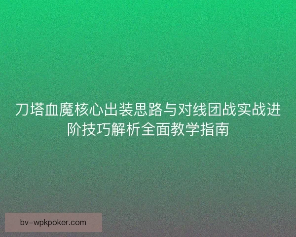 刀塔血魔核心出装思路与对线团战实战进阶技巧解析全面教学指南 刀塔血魔核心出装思路与对线团战实战进阶技巧解析全面教学指南