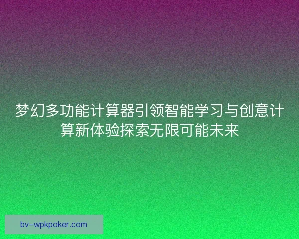 梦幻多功能计算器引领智能学习与创意计算新体验探索无限可能未来