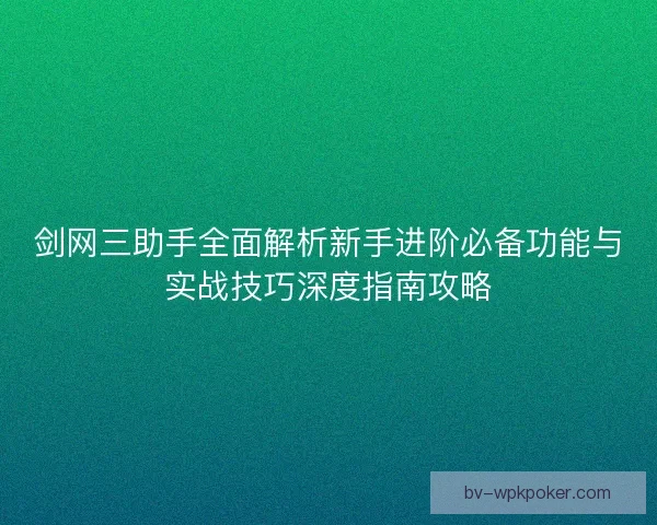 剑网三助手全面解析新手进阶必备功能与实战技巧深度指南攻略 剑网三助手全面解析新手进阶必备功能与实战技巧深度指南攻略