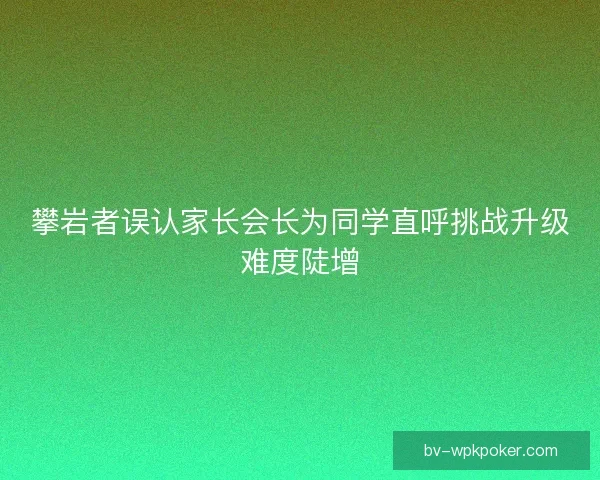 攀岩者误认家长会长为同学直呼挑战升级难度陡增
